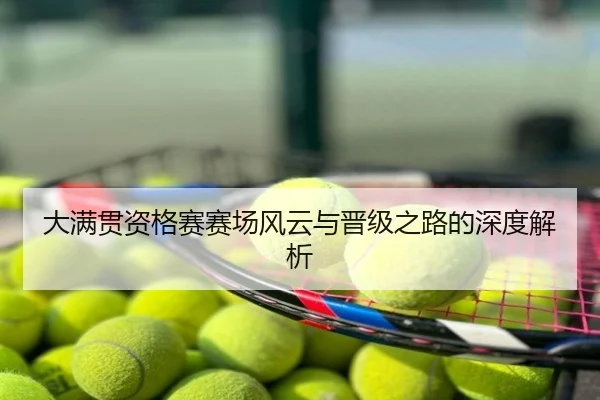 大满贯资格赛赛场风云与晋级之路的深度解析