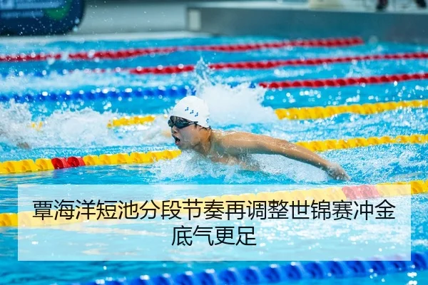 覃海洋短池分段节奏再调整世锦赛冲金底气更足