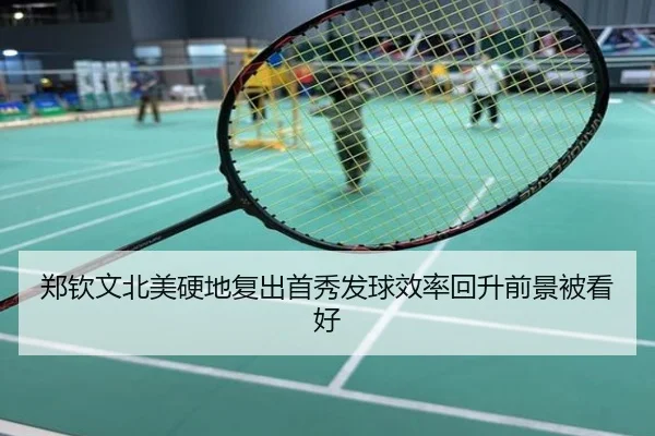 郑钦文北美硬地复出首秀发球效率回升前景被看好